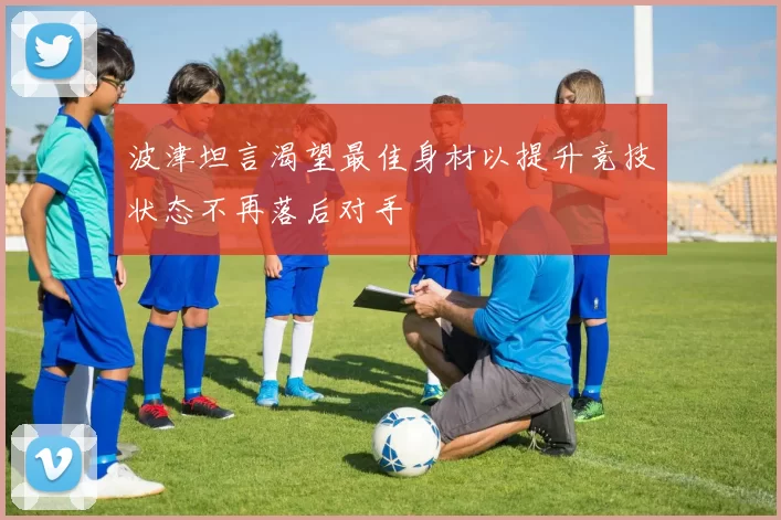 波津坦言渴望最佳身材以提升竞技状态不再落后对手
