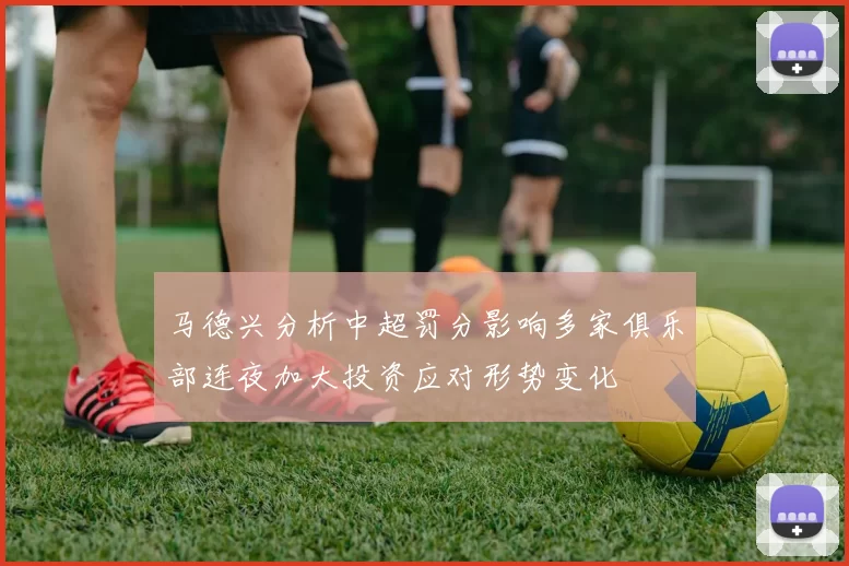 马德兴分析中超罚分影响多家俱乐部连夜加大投资应对形势变化