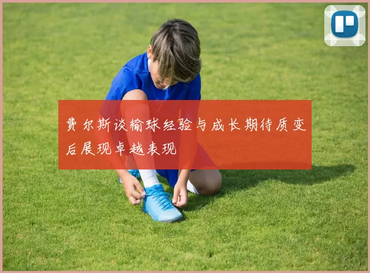 费尔斯谈输球经验与成长期待质变后展现卓越表现