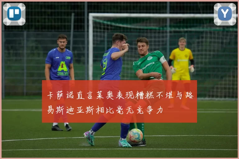 卡萨诺直言莱奥表现糟糕不堪与路易斯迪亚斯相比毫无竞争力
