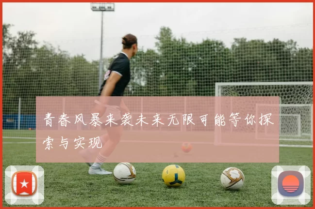 青春风暴来袭未来无限可能等你探索与实现