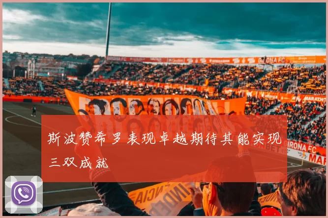 斯波赞希罗表现卓越期待其能实现三双成就
