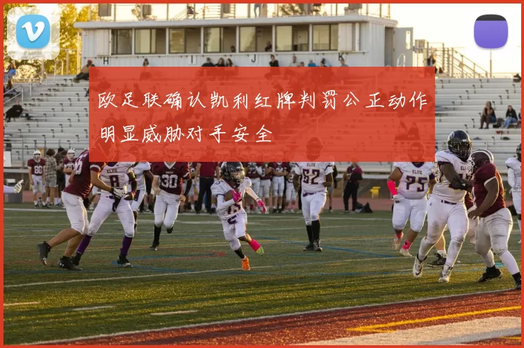 欧足联确认凯利红牌判罚公正动作明显威胁对手安全
